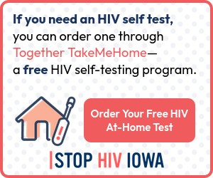 If you need an HIV test, you can order one through Together TakeMeHome - a free HIV self-testing program.